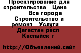 Проектирование для строительства › Цена ­ 1 100 - Все города Строительство и ремонт » Услуги   . Дагестан респ.,Каспийск г.